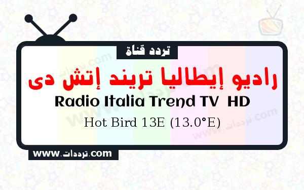 تردد قناة راديو إيطاليا تريند إتش دي على القمر الصناعي Hot Bird 13E (13.0°E) Frequency Radio Italia Trend TV  HD Hot Bird 13E (13.0°E)